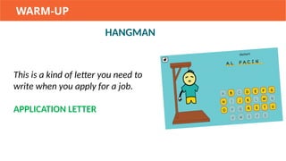 HANGMAN
WARM-UP
This is a kind of letter you need to
write when you apply for a job.
APPLICATION LETTER
 