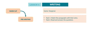 WARM-UP
PRE-WRITING
Game: Hangman
• Task 1: Match the paragraphs with their aims.
• Task 2: Read and answer the questions.
LESSON 6 WRITING
 