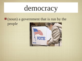democracy
(noun) a government that is run by the
people
 