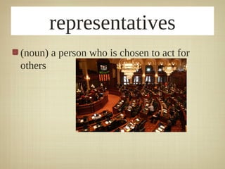 representatives
(noun) a person who is chosen to act for
others
 