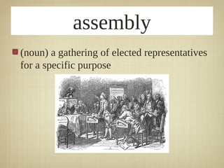 assembly
(noun) a gathering of elected representatives
for a specific purpose
 