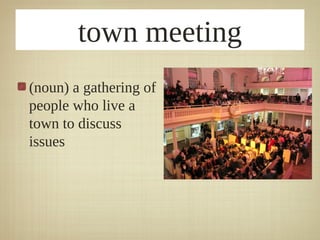 town meeting
(noun) a gathering of
people who live a
town to discuss
issues
 