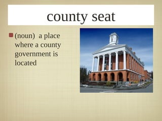 county seat
(noun) a place
where a county
government is
located
 