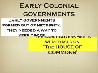 Early Colonial
governments
Early governments
formed out of necessity.
they needed a way to
keep orderThe early governments
were based on
“The HOUSE OF
COMMONS”
 
