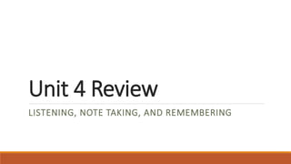Unit 4 Review 
LISTENING, NOTE TAKING, AND REMEMBERING 
 