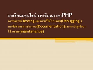 บทเรียนออนไลน์การเขียนภาษาPHP
การทดสอบ(Testing)และการแก้ไขโปรแกรม(Debugging )
การจัดทาเอกสารประกอบ(Documentation)และการบารุงรักษา
โปรแกรม (maintenance)
 