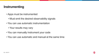©2023 F5
36
• Apps must be instrumented
• Must emit the desired observability signals
• You can use automatic instrumentation
• Your results may vary
• You can manually instrument your code
• You can use automatic and manual at the same time
Instrumenting
 