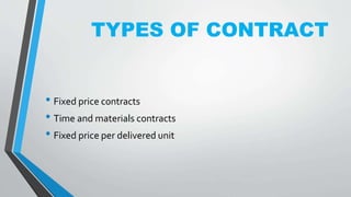 TYPES OF CONTRACT
• Fixed price contracts
• Time and materials contracts
• Fixed price per delivered unit
 