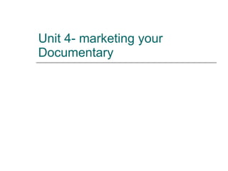 Unit 4- marketing your Documentary 