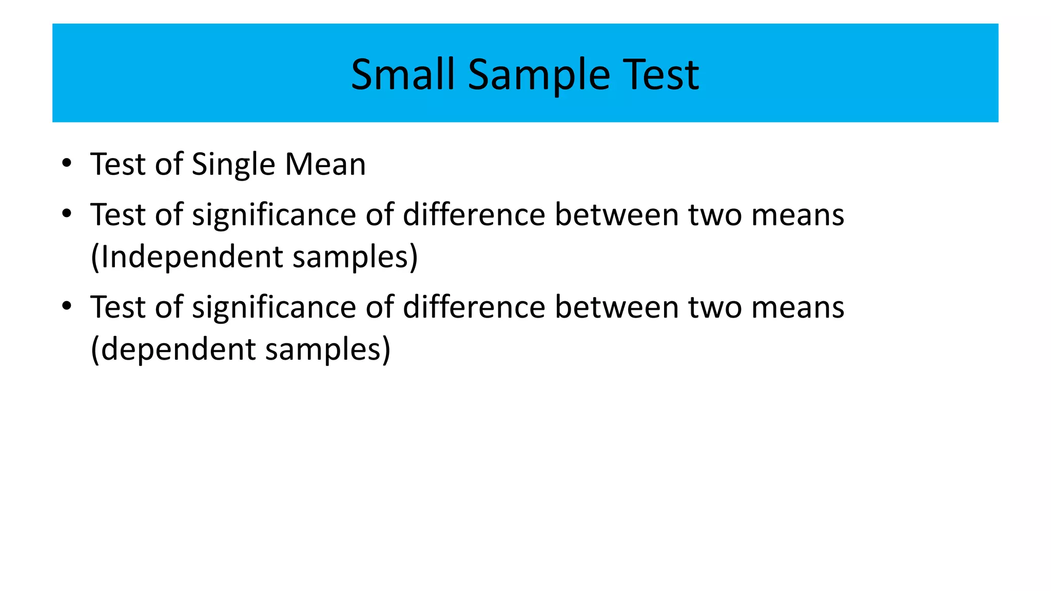 Small Sample Test
• Test of Single Mean
• Test of significance of difference between two means
(Independent samples)
• Test of significance of difference between two means
(dependent samples)
 