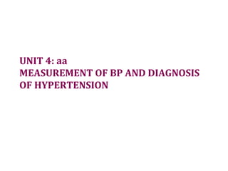 UNIT 4: aa
MEASUREMENT OF BP AND DIAGNOSIS
OF HYPERTENSION
 