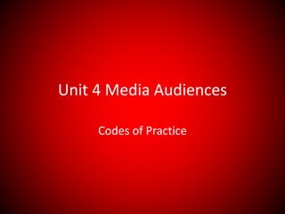 Unit 4 Media Audiences
Codes of Practice
 