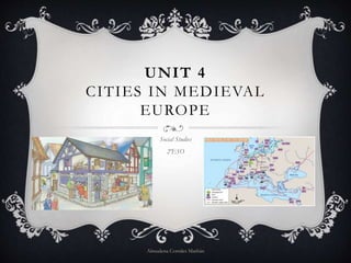 UNIT 4
CITIES IN MEDIEVAL
EUROPE
Social Studies
2ºESO
Almudena Corrales Marbán
 