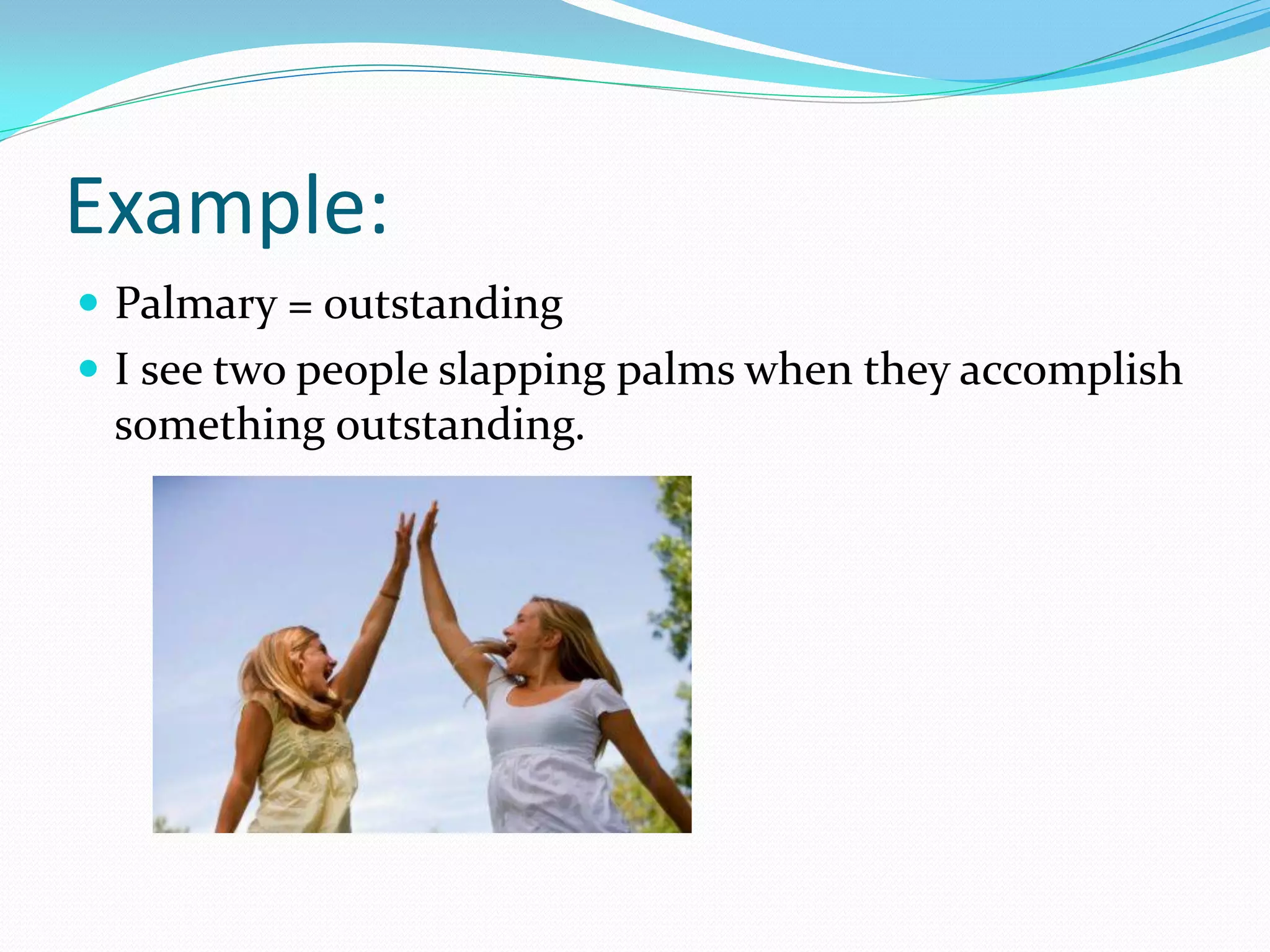 Example:
 Palmary = outstanding
 I see two people slapping palms when they accomplish
 something outstanding.
 
