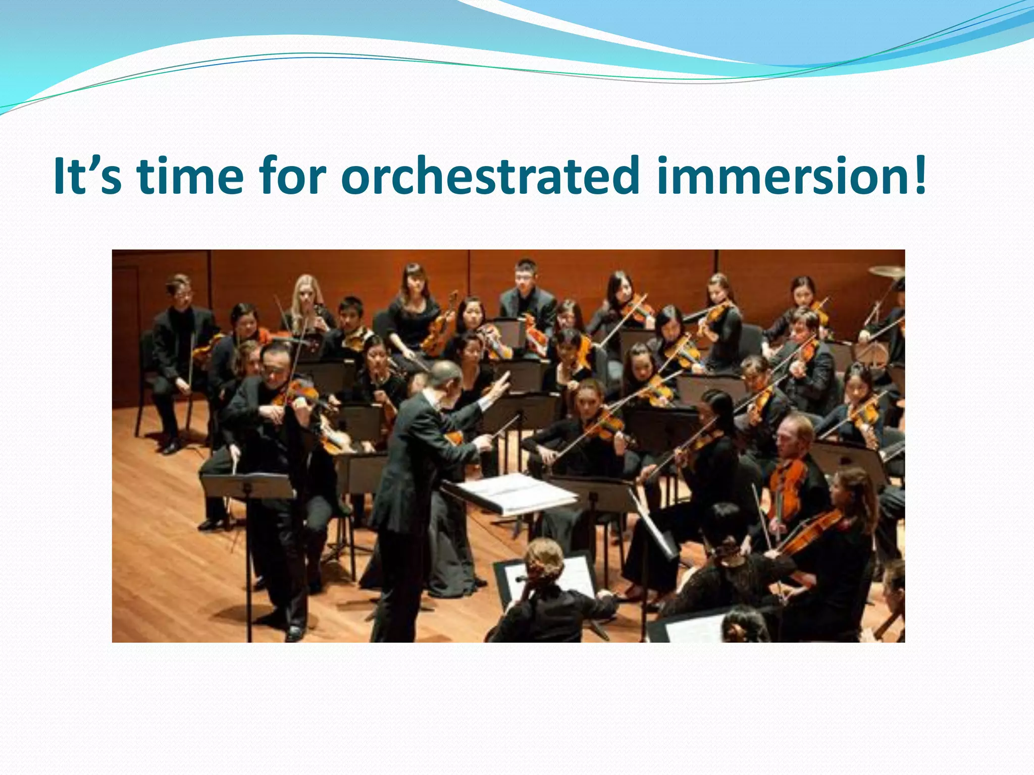 It’s time for orchestrated immersion!
 