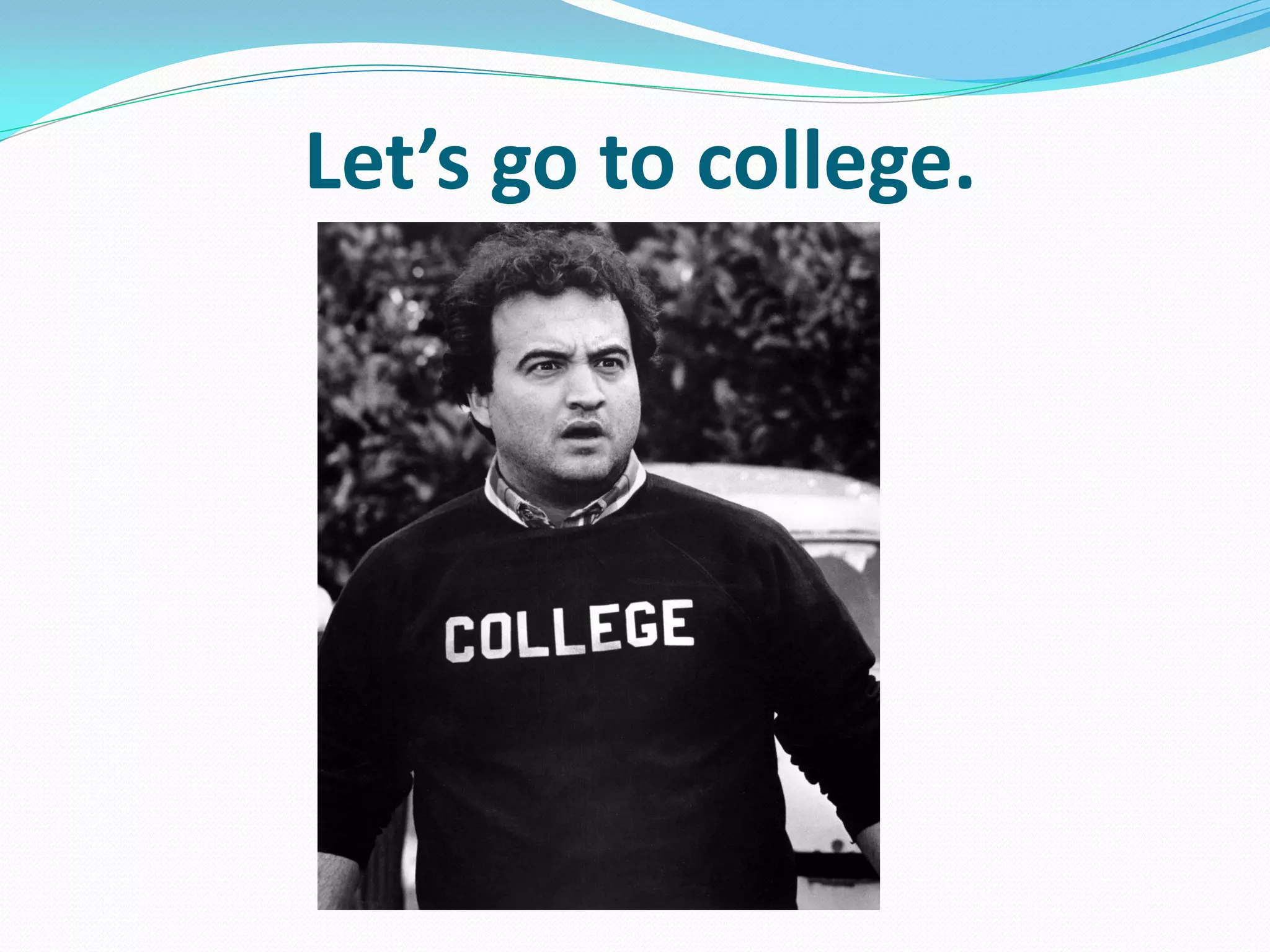 Let’s go to college.
 