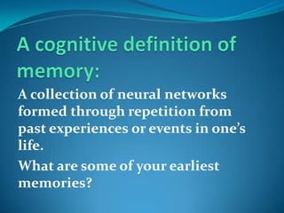 A collection of neural networks
formed through repetition from
past experiences or events in one’s
life.
What are some of your earliest
memories?
 