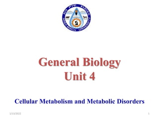 General Biology
Unit 4
Cellular Metabolism and Metabolic Disorders
1/13/2022 1
 