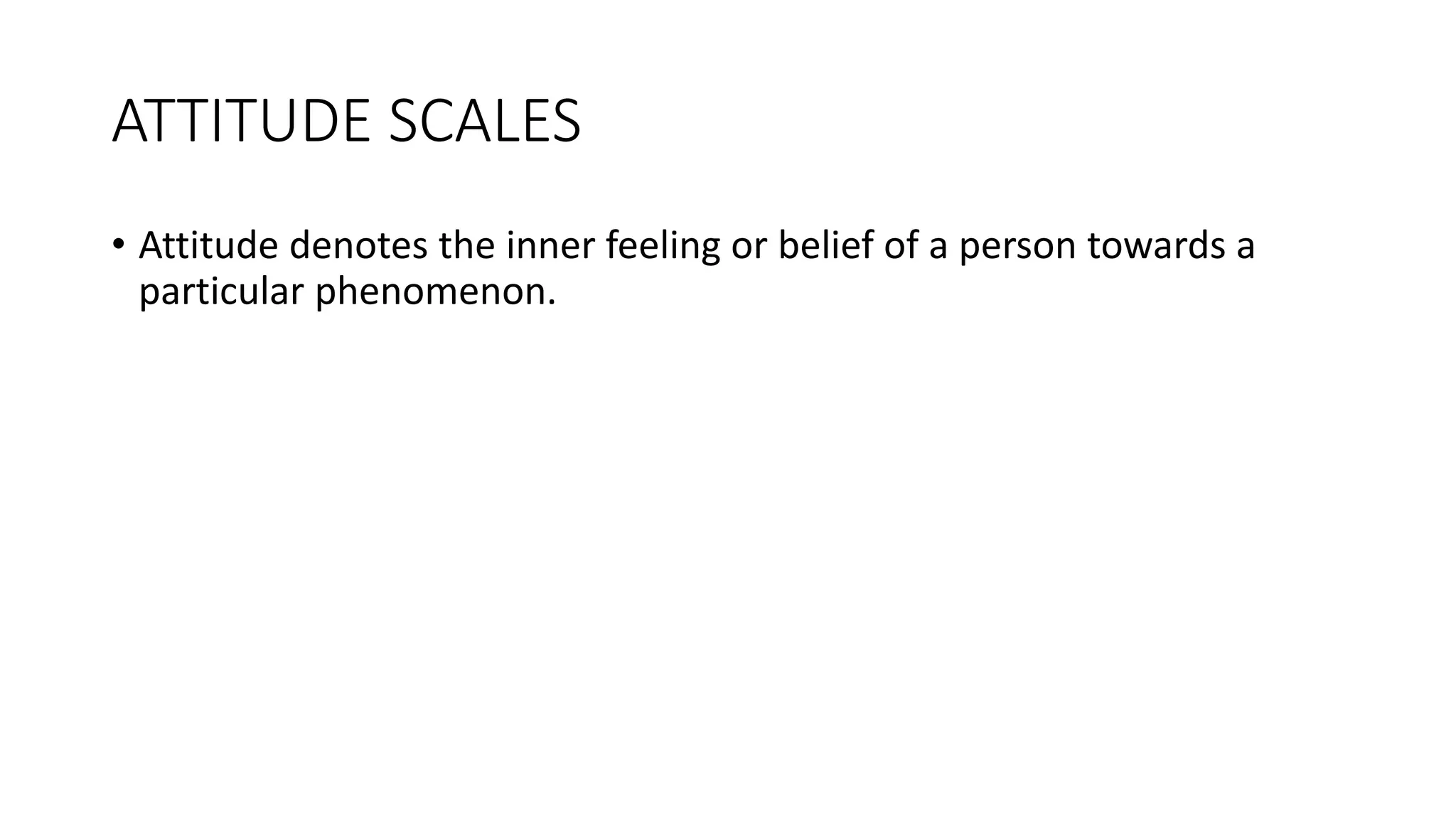ATTITUDE SCALES
• Attitude denotes the inner feeling or belief of a person towards a
particular phenomenon.
 