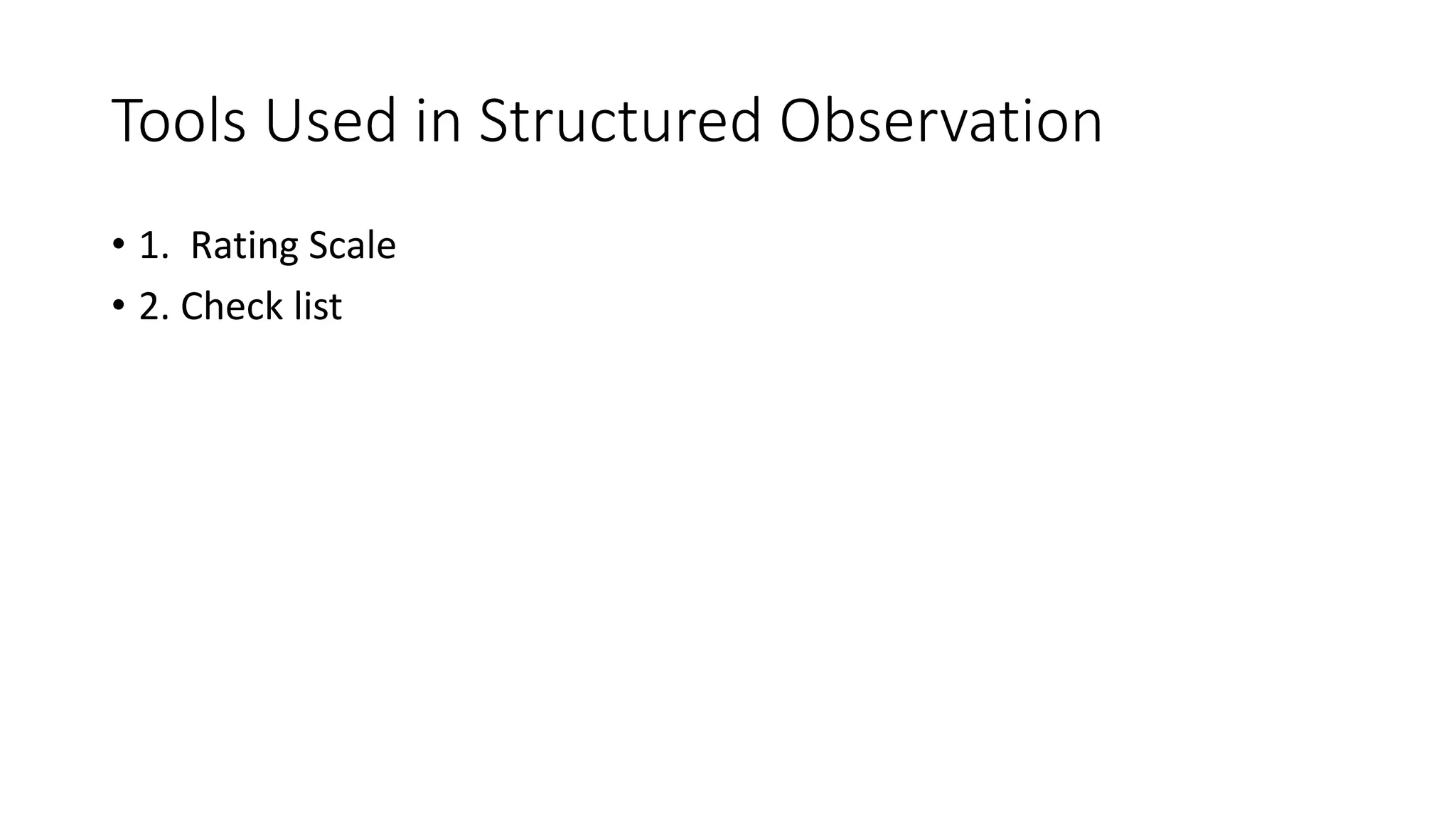 Tools Used in Structured Observation
• 1. Rating Scale
• 2. Check list
 