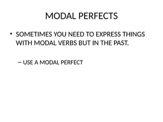 MODAL PERFECTS
• SOMETIMES YOU NEED TO EXPRESS THINGS
WITH MODAL VERBS BUT IN THE PAST.
– USE A MODAL PERFECT
 
