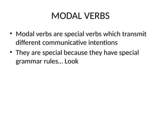 MODAL VERBS
• Modal verbs are special verbs which transmit
different communicative intentions
• They are special because they have special
grammar rules… Look
 