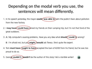 Depending on the modal verb you use, the
sentences will mean differently.
 