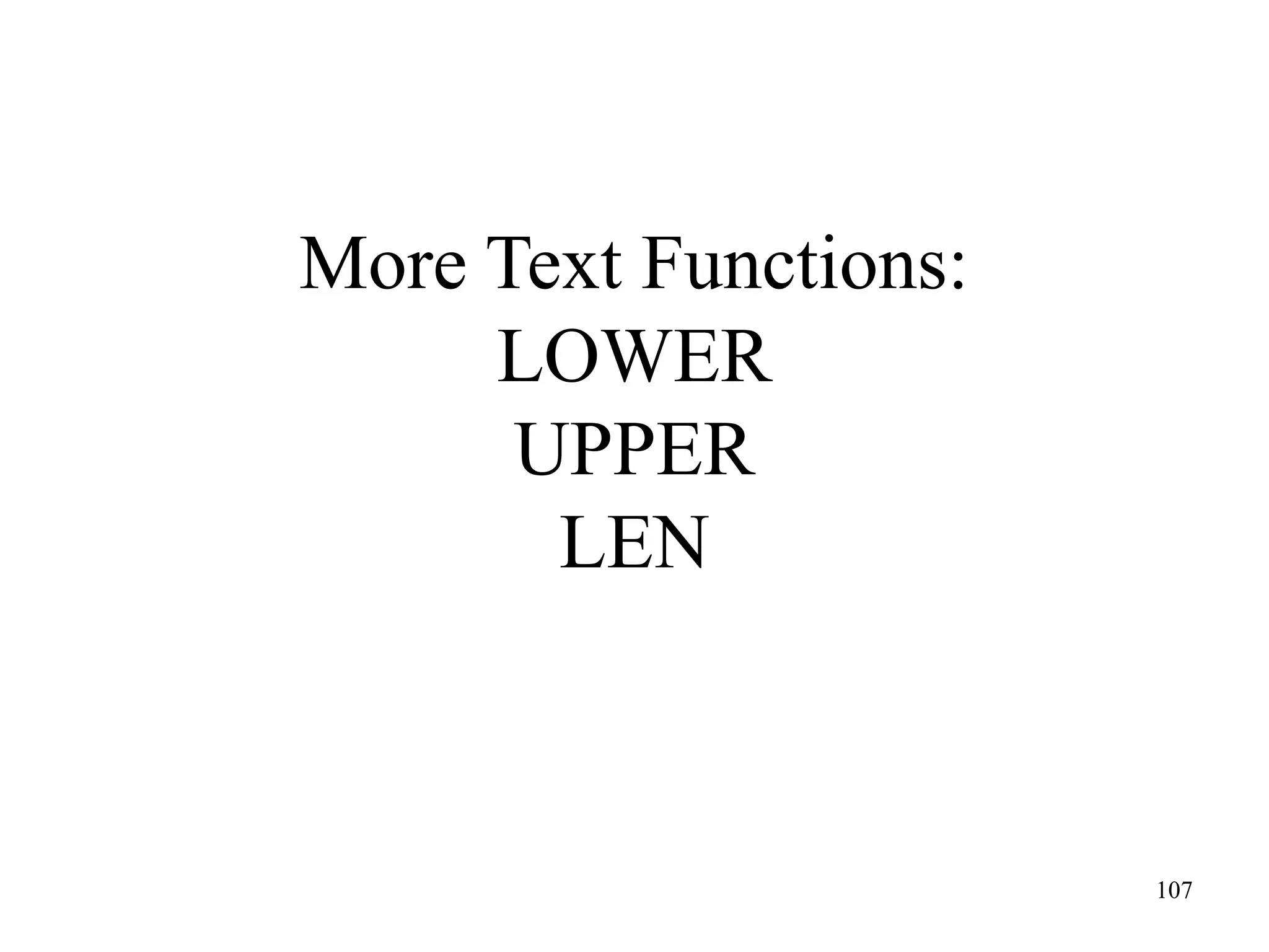 More Text Functions:
LOWER
UPPER
LEN

107

 