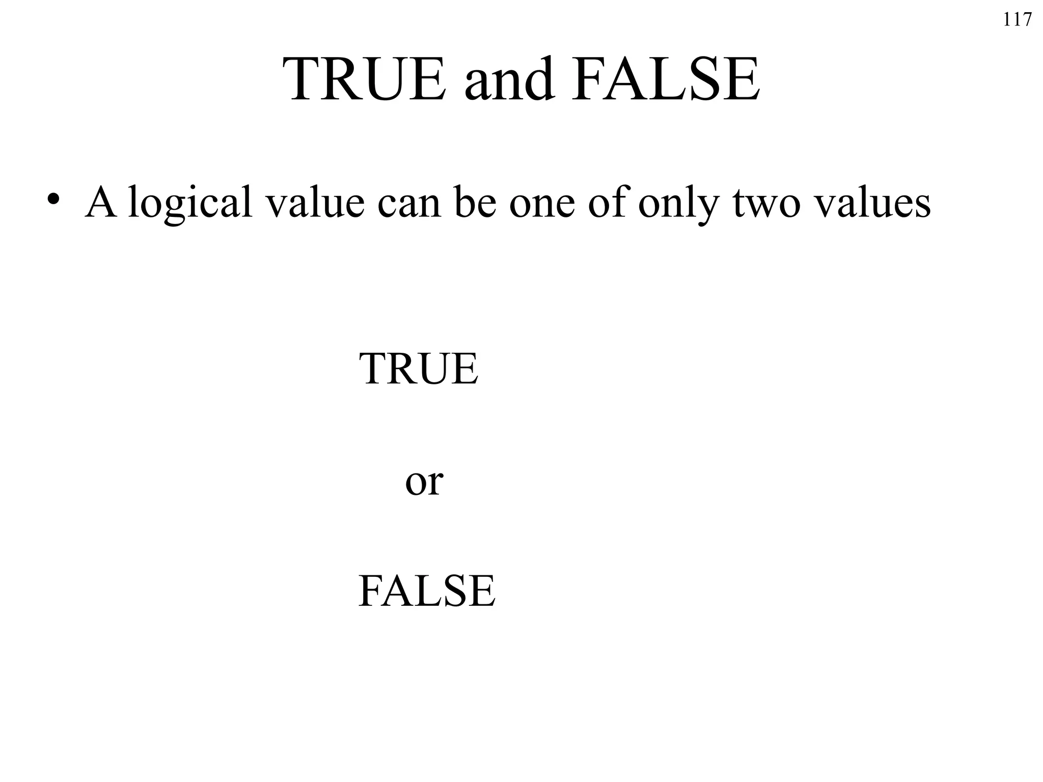 117

TRUE and FALSE
• A logical value can be one of only two values
TRUE
or
FALSE

 
