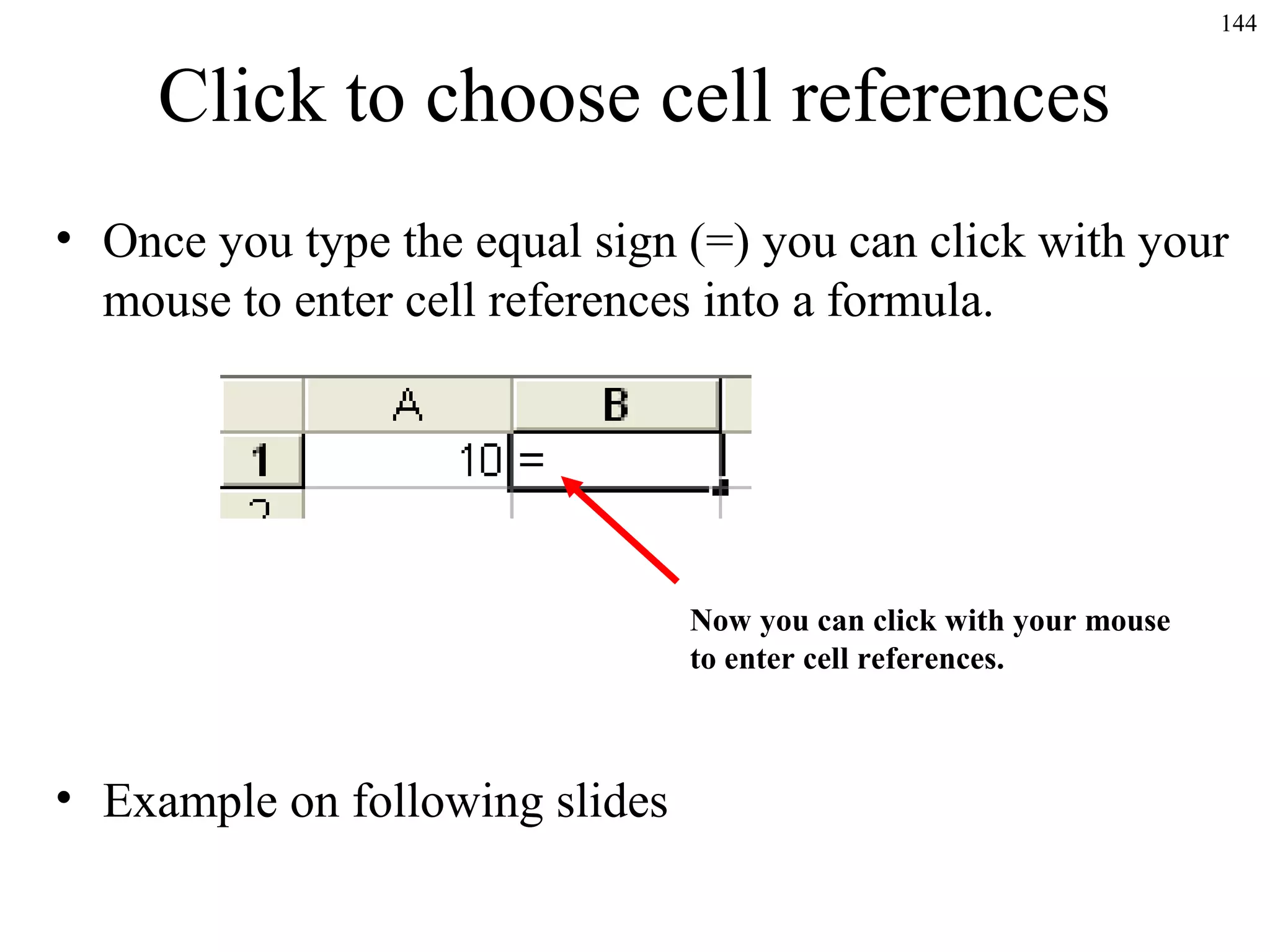 144

Click to choose cell references
• Once you type the equal sign (=) you can click with your
mouse to enter cell references into a formula.

Now you can click with your mouse
to enter cell references.

• Example on following slides

 