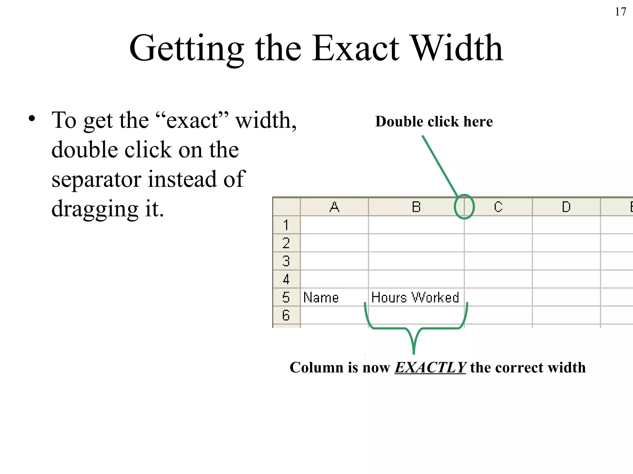 17

Getting the Exact Width
• To get the “exact” width,
double click on the
separator instead of
dragging it.

Double click here

Column is now EXACTLY the correct width

 