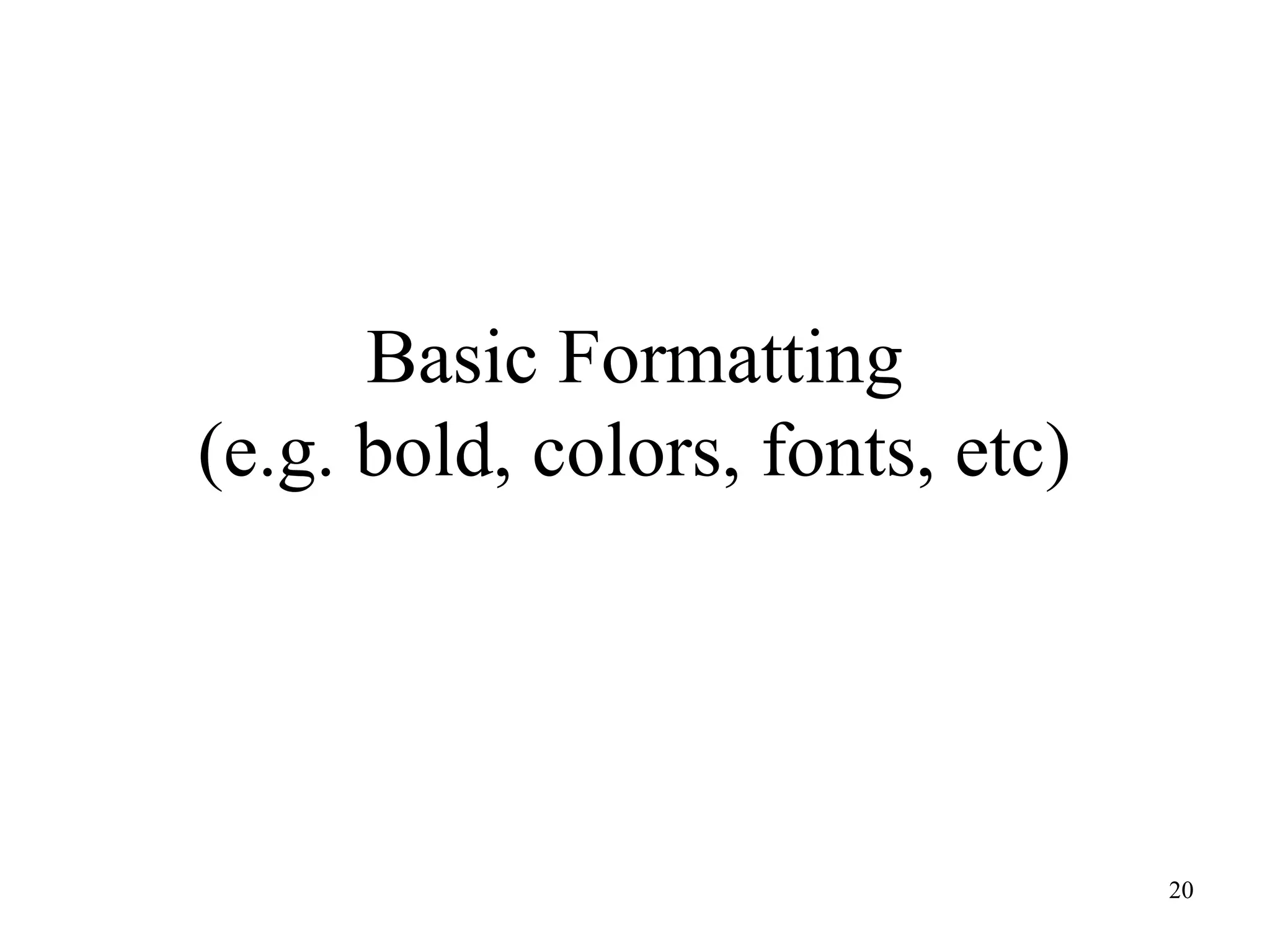 Basic Formatting
(e.g. bold, colors, fonts, etc)

20

 