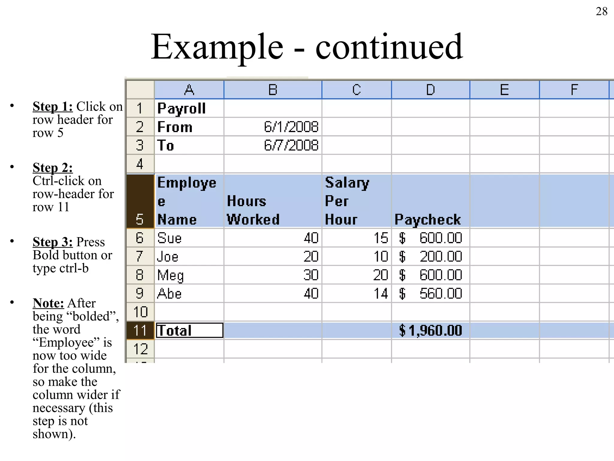 28

Example - continued
•

Step 1: Click on
row header for
row 5

•

Step 2:
Ctrl-click on
row-header for
row 11

•

Step 3: Press
Bold button or
type ctrl-b

•

Note: After
being “bolded”,
the word
“Employee” is
now too wide
for the column,
so make the
column wider if
necessary (this
step is not
shown).

 