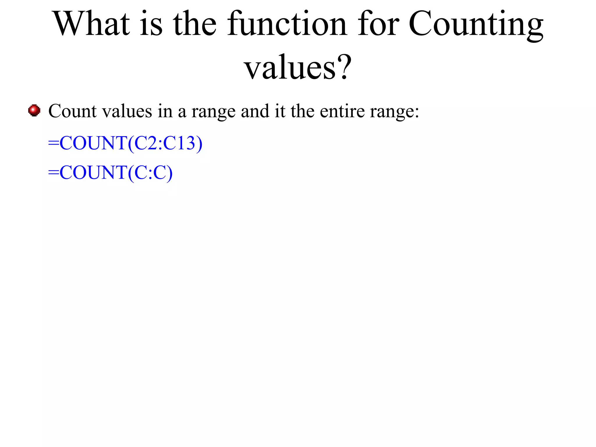 What is the function for Counting
values?
Count values in a range and it the entire range:
=COUNT(C2:C13)
=COUNT(C:C)

 