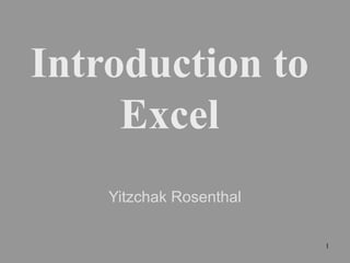 Introduction to
Excel
Yitzchak Rosenthal
1

 