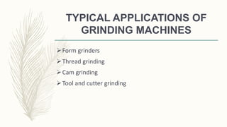 TYPICAL APPLICATIONS OF
GRINDING MACHINES
Form grinders
Thread grinding
Cam grinding
Tool and cutter grinding
 