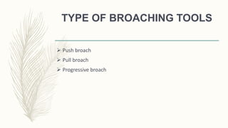 TYPE OF BROACHING TOOLS
 Push broach
 Pull broach
 Progressive broach
 