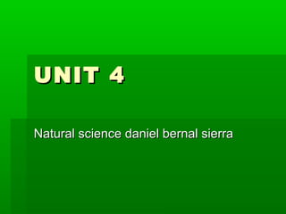 UNIT 4UNIT 4
Natural science daniel bernal sierraNatural science daniel bernal sierra
 