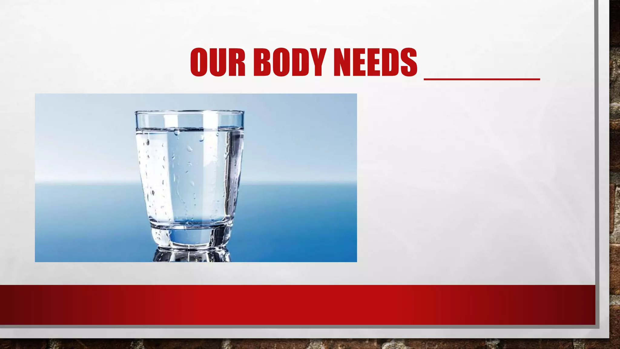 OUR BODY NEEDS ______