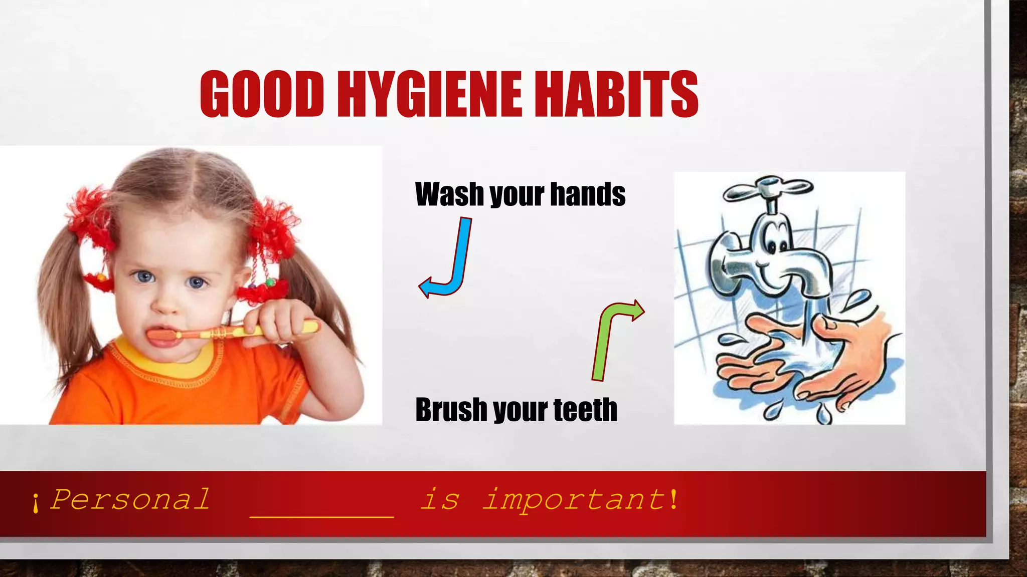 GOOD HYGIENE HABITS
Wash your hands
Brush your teeth
¡Personal _______ is important!