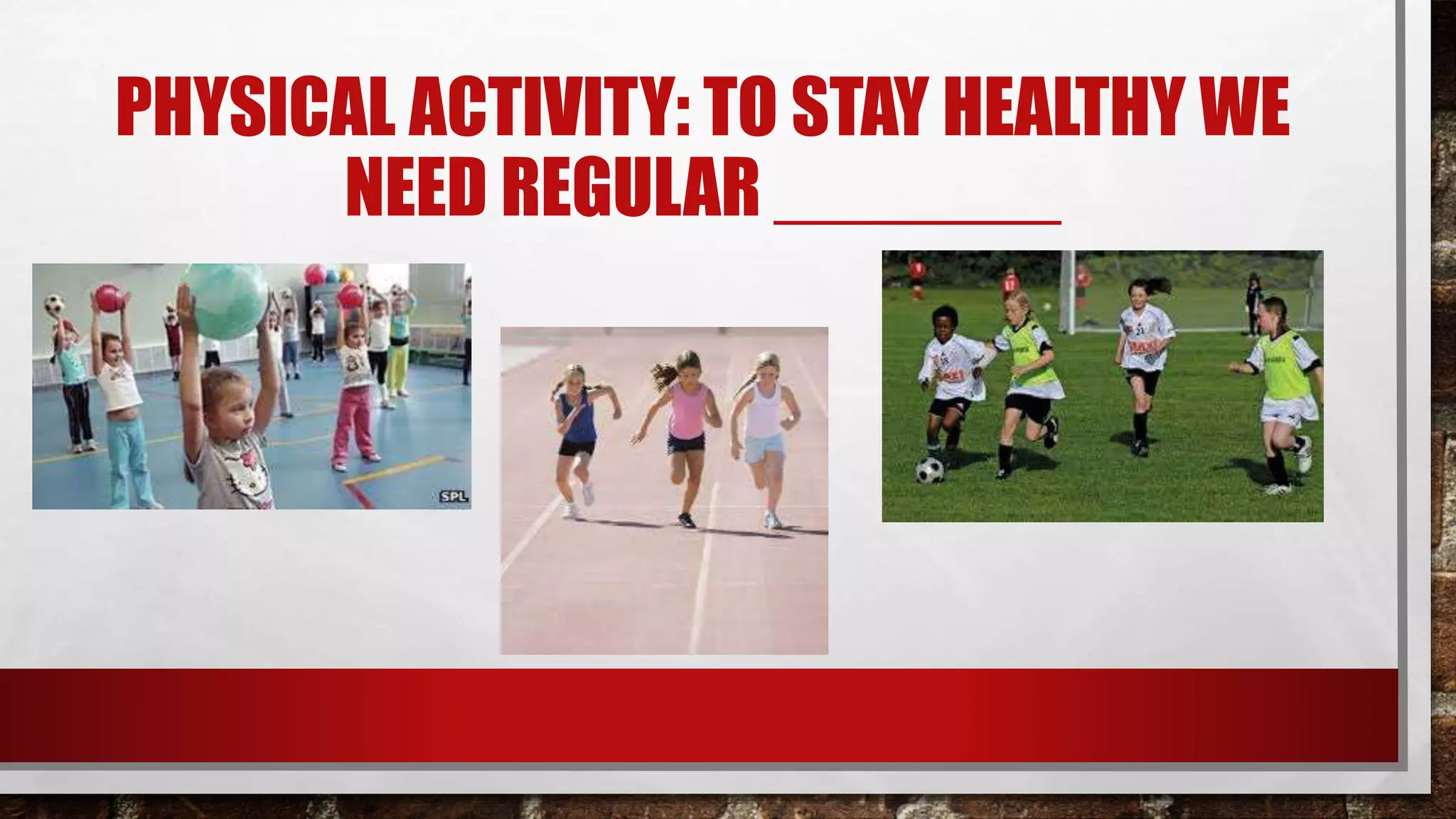 PHYSICAL ACTIVITY: TO STAY HEALTHY WE
NEED REGULAR _______