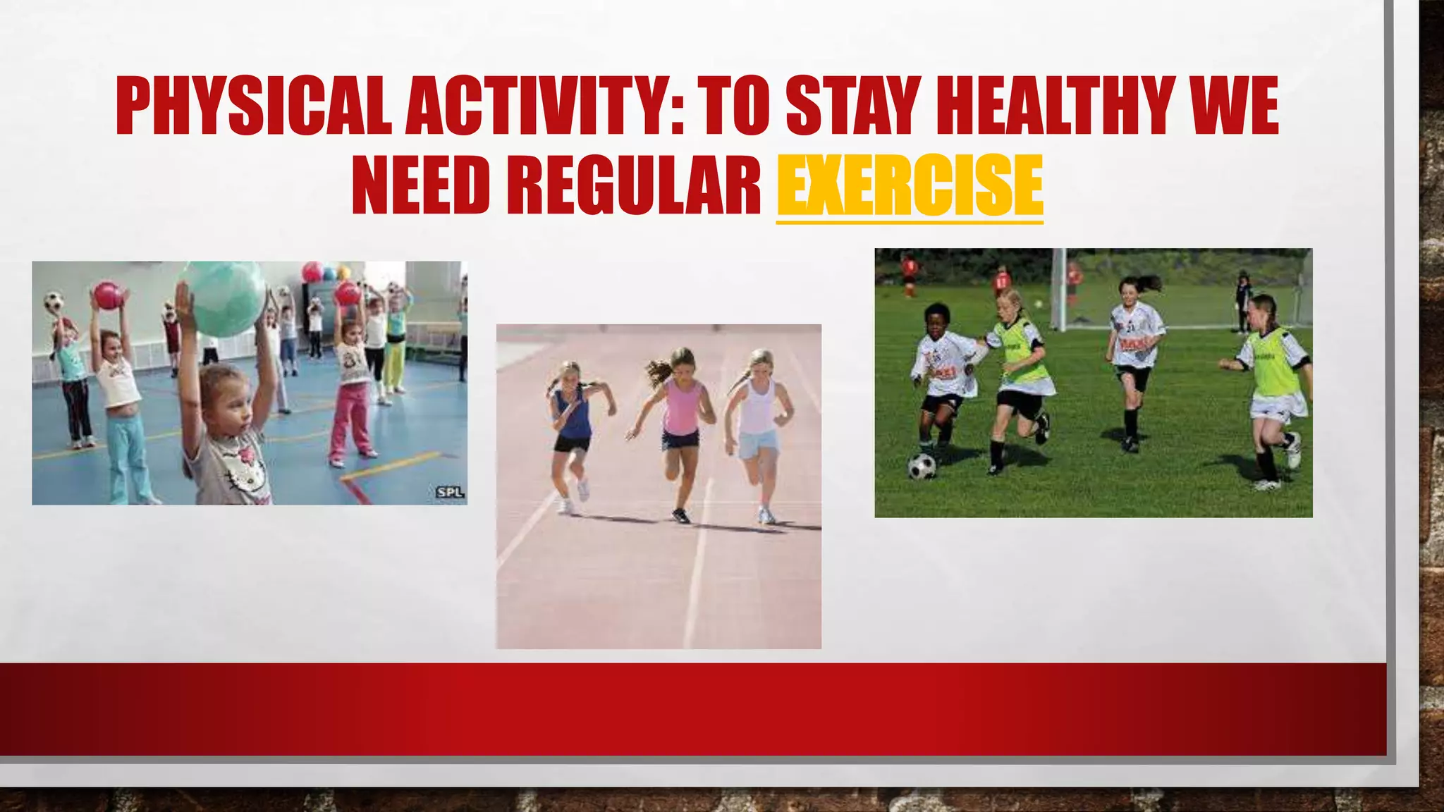 PHYSICAL ACTIVITY: TO STAY HEALTHY WE
NEED REGULAR EXERCISE