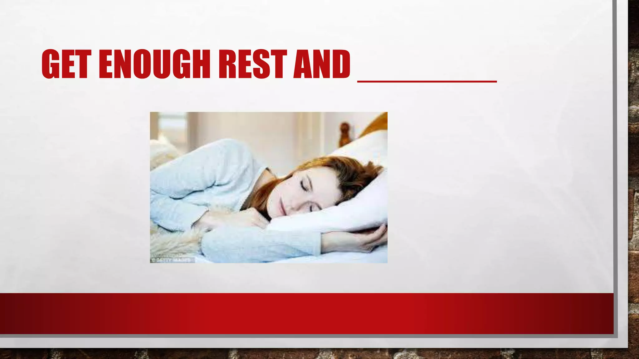 GET ENOUGH REST AND _______