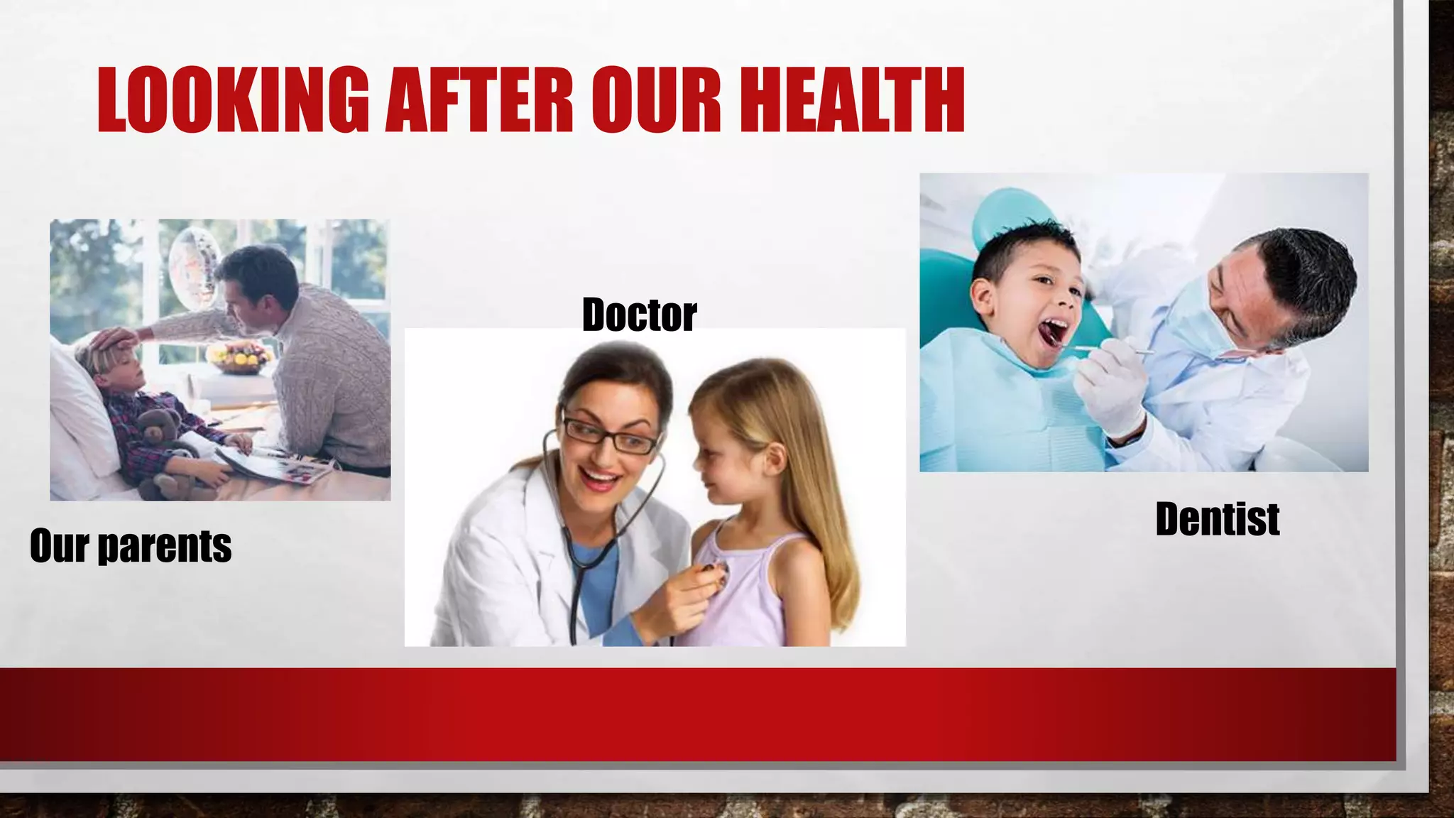 LOOKING AFTER OUR HEALTH
Our parents
Doctor
Dentist