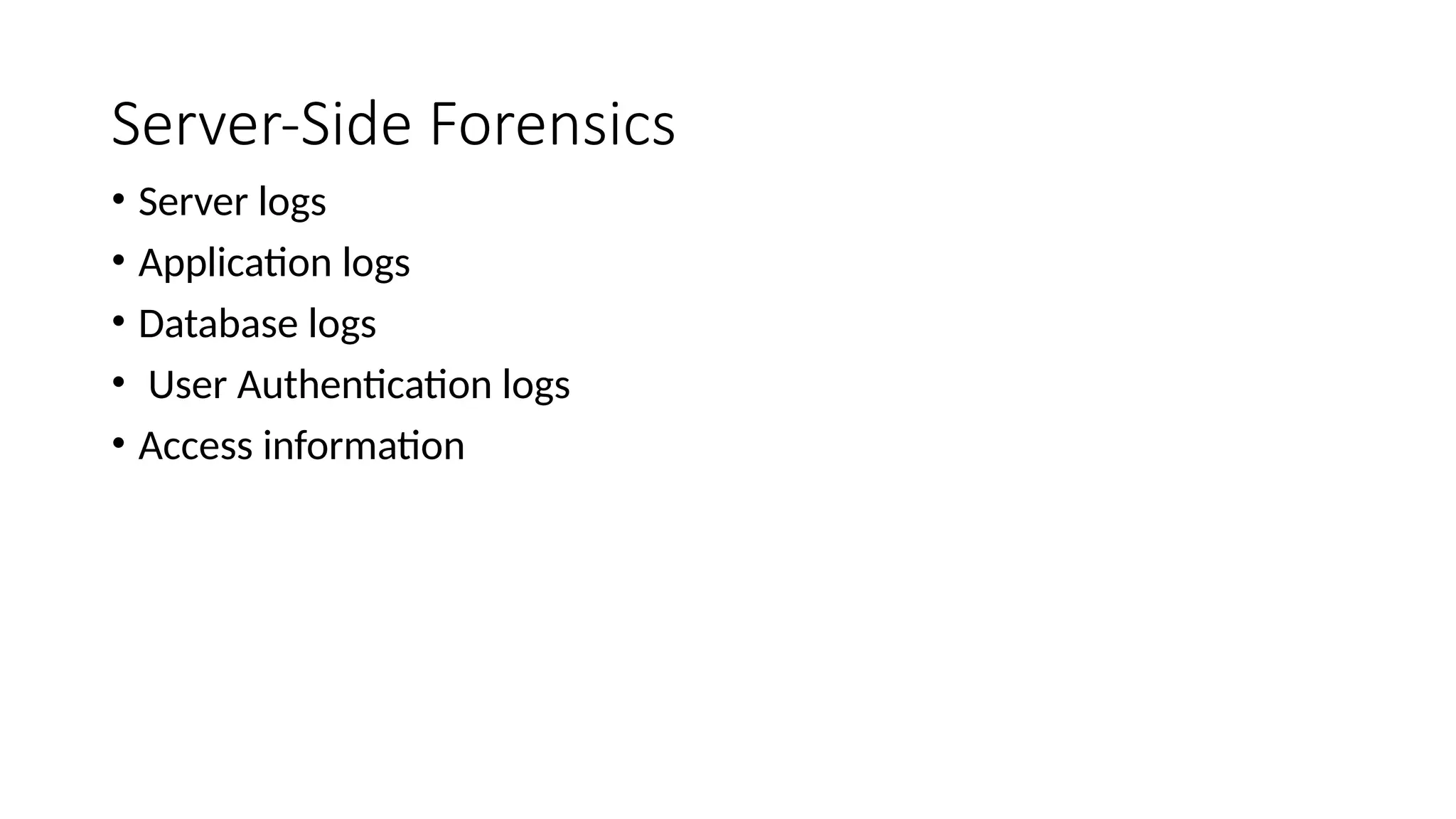 Server-Side Forensics
• Server logs
• Application logs
• Database logs
• User Authentication logs
• Access information
 