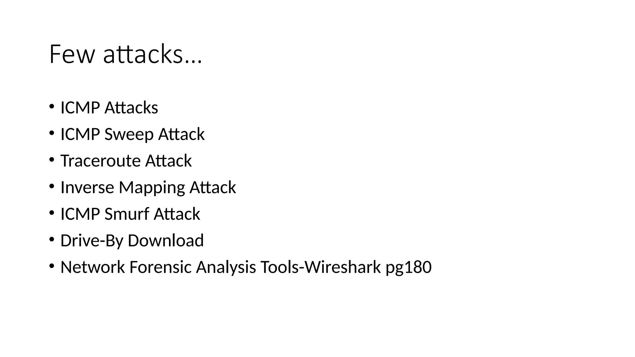 Few attacks…
• ICMP Attacks
• ICMP Sweep Attack
• Traceroute Attack
• Inverse Mapping Attack
• ICMP Smurf Attack
• Drive-By Download
• Network Forensic Analysis Tools-Wireshark pg180
 