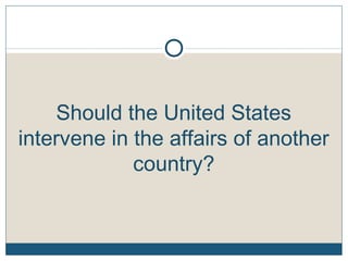 Should the United States
intervene in the affairs of another
country?
 
