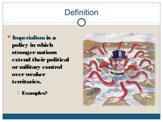 Definition
Imperialismis a
policy in which
strongernations
extend theirpolitical
ormilitary control
overweaker
territories.
 Examples?
 