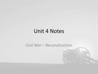 Unit 4 Notes
Civil War – Reconstruction
 