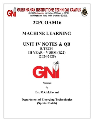 22PCOAM16
MACHINE LEARNING
UNIT IV NOTES & QB
B.TECH
III YEAR – V SEM (R22)
(2024-2025)
Prepared
By
Dr. M.Gokilavani
Department of Emerging Technologies
(Special Batch)
 